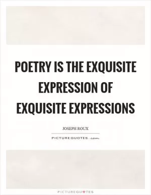 Poetry is the exquisite expression of exquisite expressions Picture Quote #1