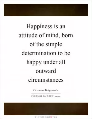Happiness is an attitude of mind, born of the simple determination to be happy under all outward circumstances Picture Quote #1