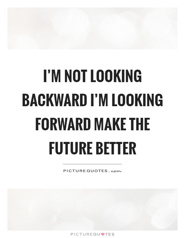 I'm not looking backward I'm looking forward make the future better Picture Quote #1
