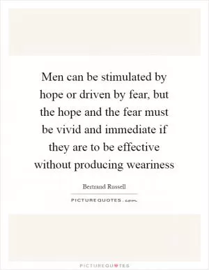 Men can be stimulated by hope or driven by fear, but the hope and the fear must be vivid and immediate if they are to be effective without producing weariness Picture Quote #1