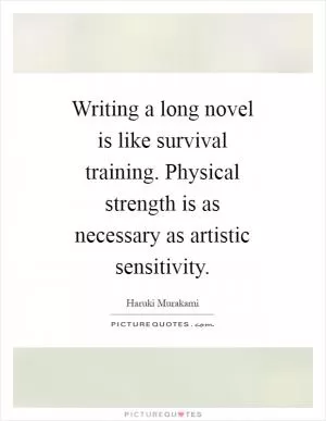 Writing a long novel is like survival training. Physical strength is as necessary as artistic sensitivity Picture Quote #1
