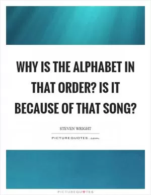 Why is the alphabet in that order? Is it because of that song? Picture Quote #1