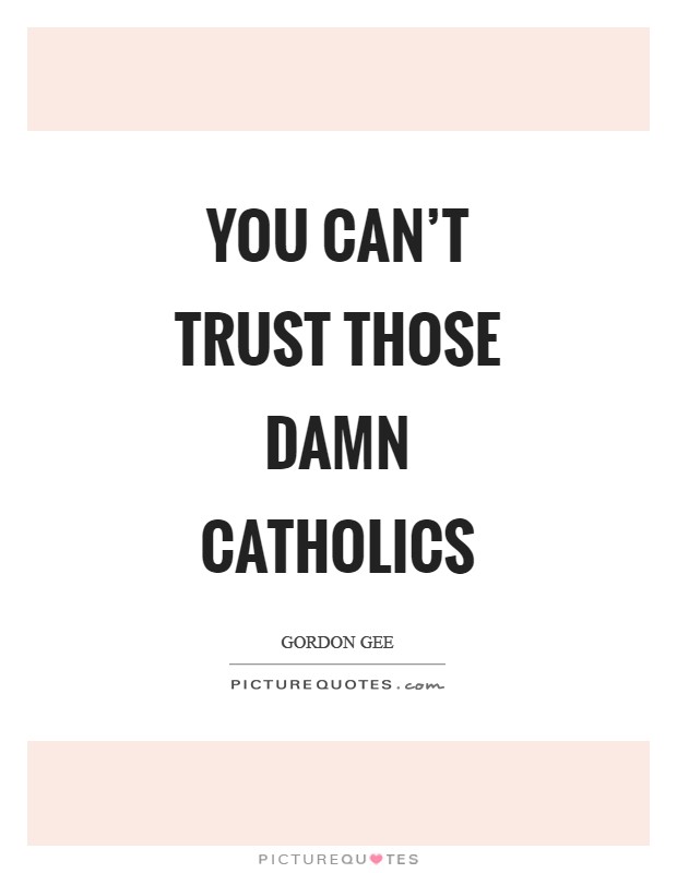 You can't trust those damn Catholics Picture Quote #1