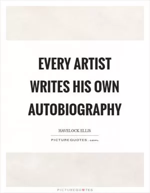Every artist writes his own autobiography Picture Quote #1