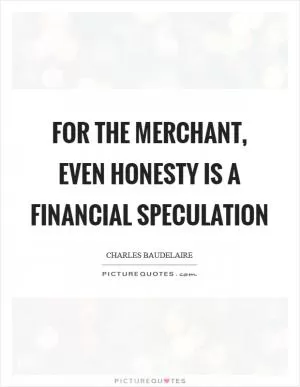 For the merchant, even honesty is a financial speculation Picture Quote #1