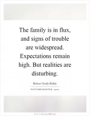 The family is in flux, and signs of trouble are widespread. Expectations remain high. But realities are disturbing Picture Quote #1