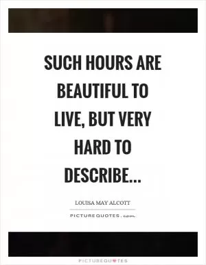 Such hours are beautiful to live, but very hard to describe… Picture Quote #1