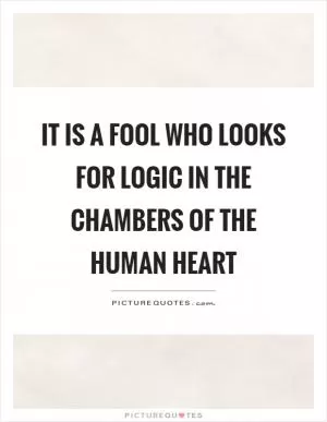 It is a fool who looks for logic in the chambers of the human heart Picture Quote #1