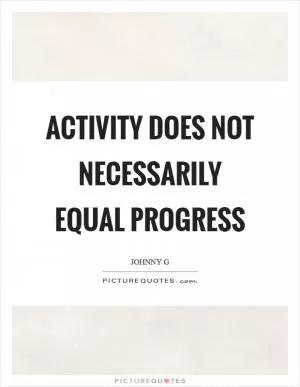 Activity does not necessarily equal progress Picture Quote #1
