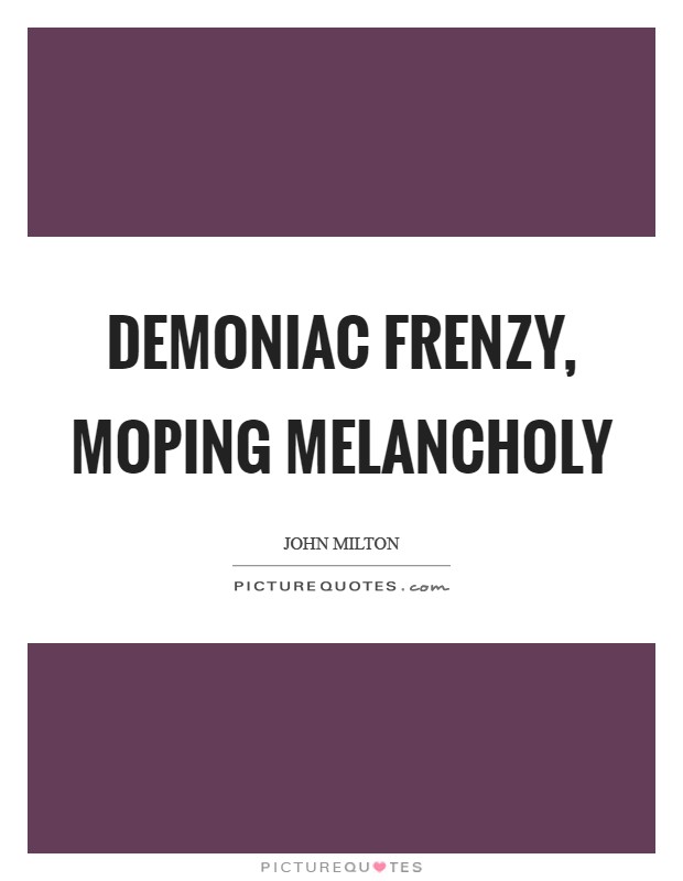 Demoniac frenzy, moping melancholy Picture Quote #1