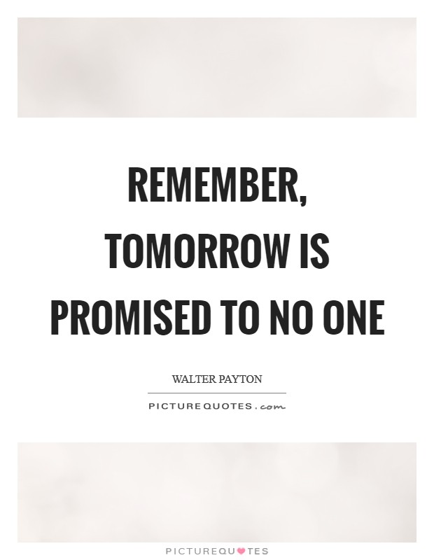 Remember, tomorrow is promised to no one Picture Quote #1