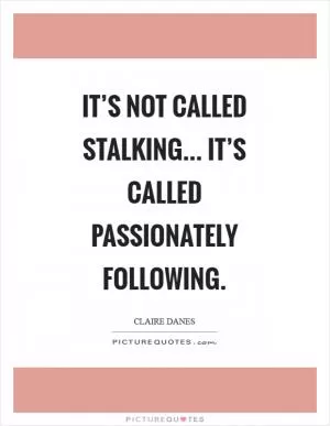 It’s not called stalking... It’s called passionately following Picture Quote #1