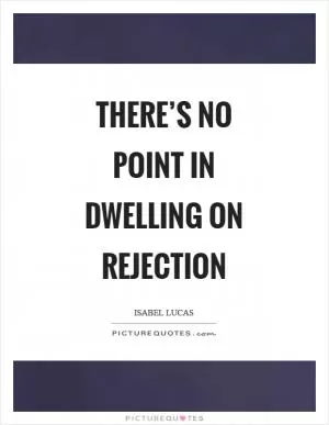 There’s no point in dwelling on rejection Picture Quote #1