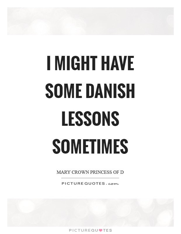 I might have some Danish lessons sometimes Picture Quote #1
