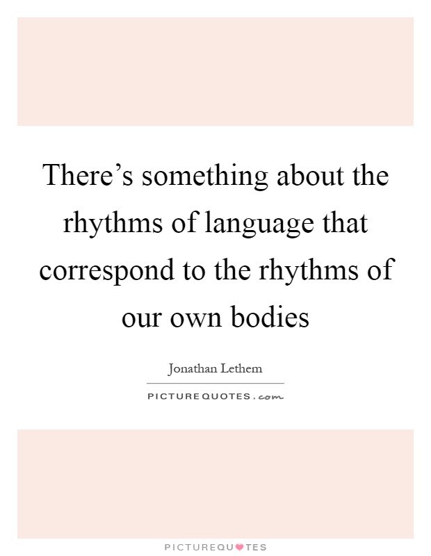 There’s something about the rhythms of language that correspond to the rhythms of our own bodies Picture Quote #1