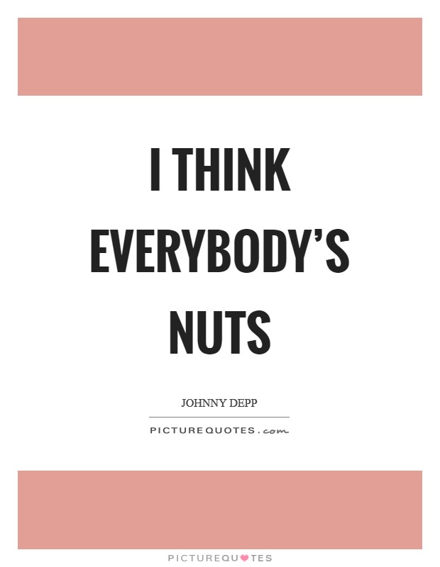 I think everybody's nuts Picture Quote #1