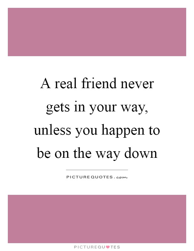A real friend never gets in your way, unless you happen to be on the way down Picture Quote #1