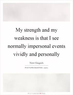 My strength and my weakness is that I see normally impersonal events vividly and personally Picture Quote #1