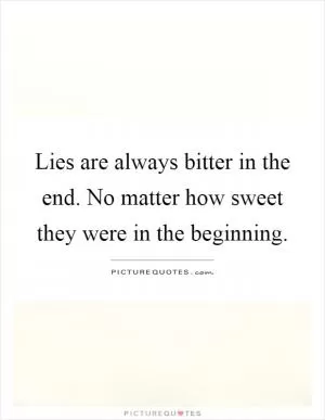 Lies are always bitter in the end. No matter how sweet they were in the beginning Picture Quote #1
