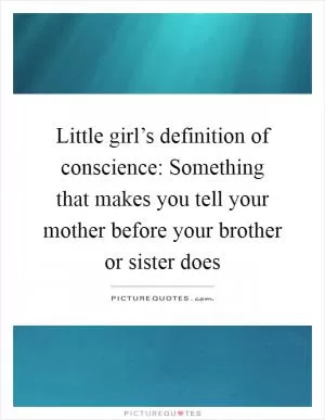 Little girl’s definition of conscience: Something that makes you tell your mother before your brother or sister does Picture Quote #1