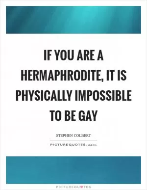 If you are a hermaphrodite, it is physically impossible to be gay Picture Quote #1