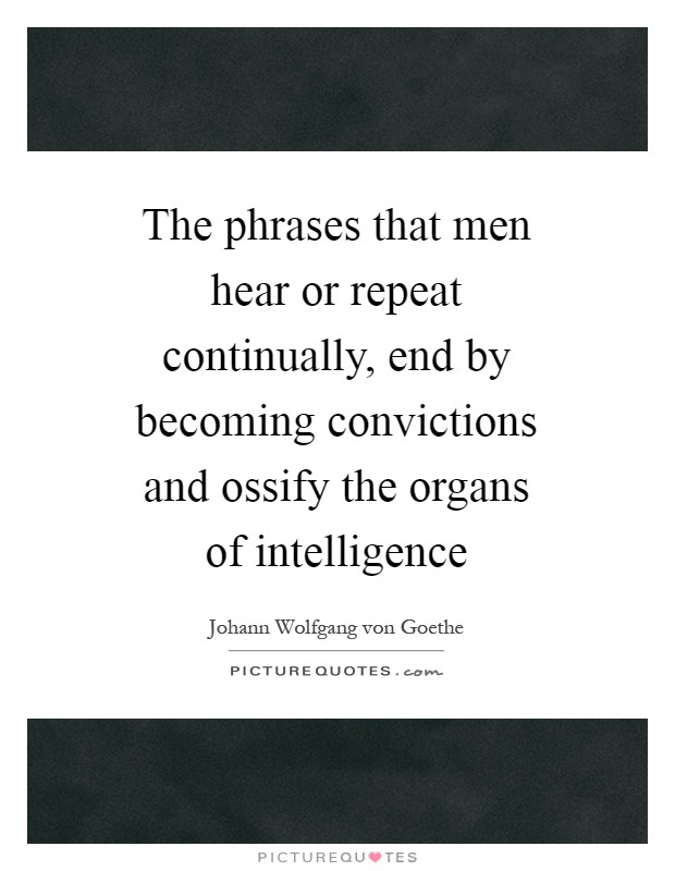 The phrases that men hear or repeat continually, end by becoming convictions and ossify the organs of intelligence Picture Quote #1