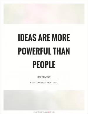 Ideas are more powerful than people Picture Quote #1
