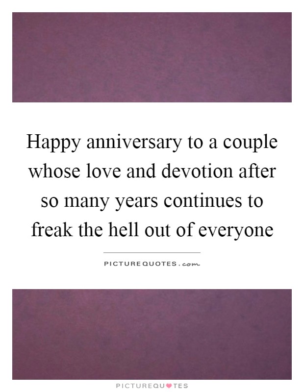 Happy anniversary to a couple whose love and devotion after so many years continues to freak the hell out of everyone Picture Quote #1