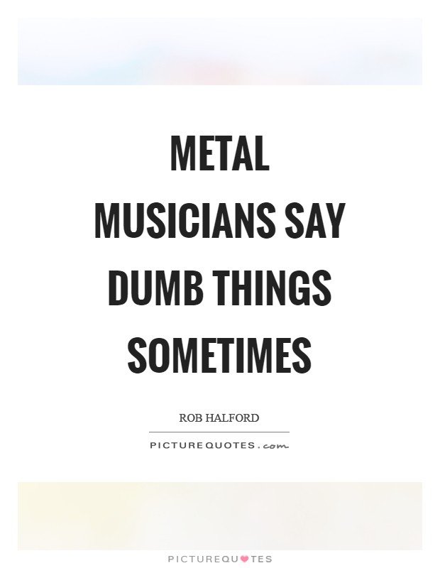 Metal musicians say dumb things sometimes Picture Quote #1
