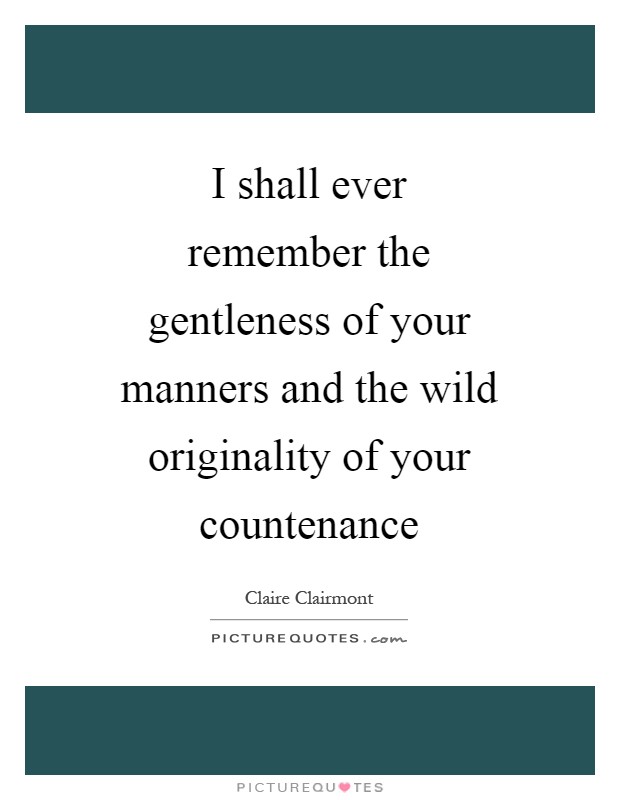 I shall ever remember the gentleness of your manners and the wild originality of your countenance Picture Quote #1