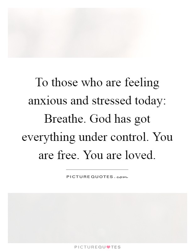 To those who are feeling anxious and stressed today: Breathe. God has got everything under control. You are free. You are loved Picture Quote #1