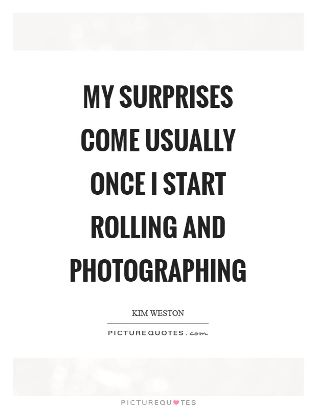 My surprises come usually once I start rolling and photographing Picture Quote #1