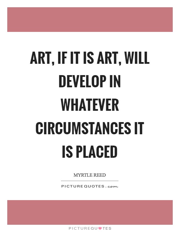 Art, if it is art, will develop in whatever circumstances it is placed Picture Quote #1