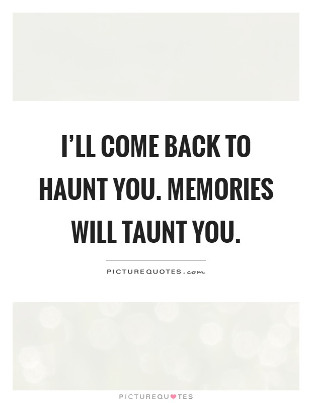 I'll come back to haunt you. Memories will taunt you Picture Quote #1