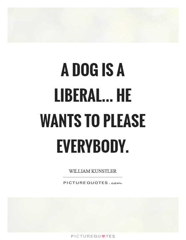 A dog is a liberal... He wants to please everybody Picture Quote #1