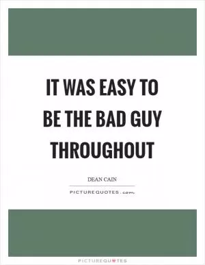 It was easy to be the bad guy throughout Picture Quote #1