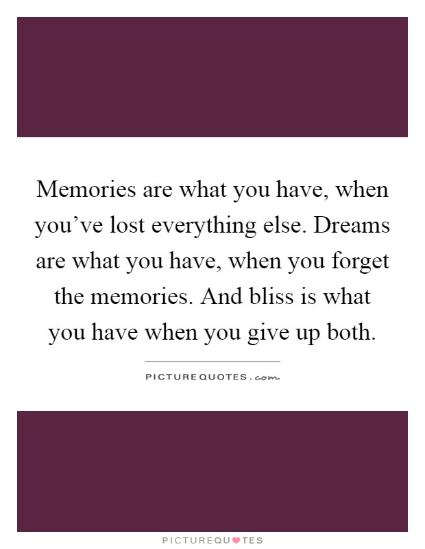 Memories are what you have, when you've lost everything else. Dreams are what you have, when you forget the memories. And bliss is what you have when you give up both Picture Quote #1
