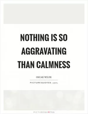 Nothing is so aggravating than calmness Picture Quote #1