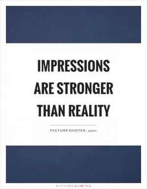 Impressions are stronger than reality Picture Quote #1