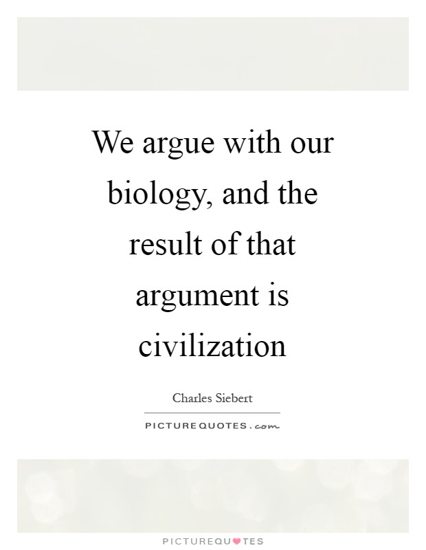 We argue with our biology, and the result of that argument is civilization Picture Quote #1