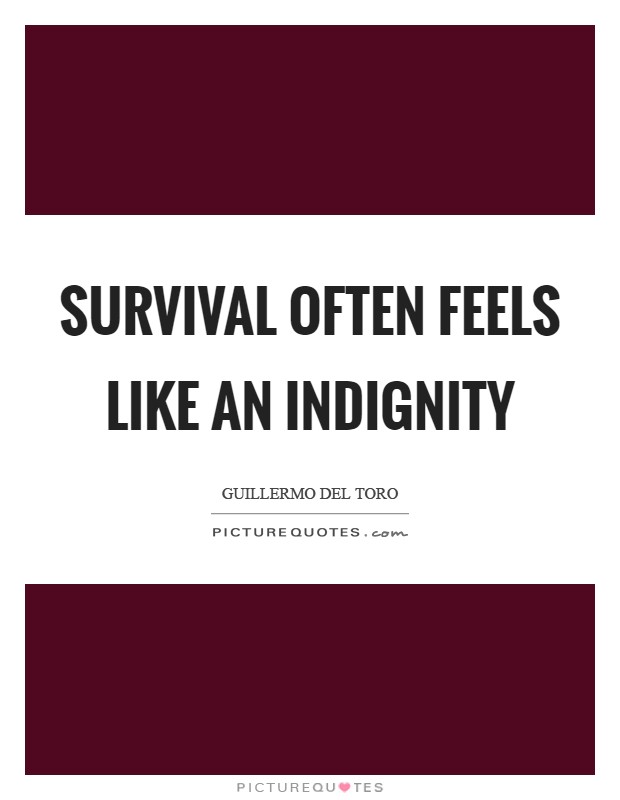 Survival often feels like an indignity Picture Quote #1