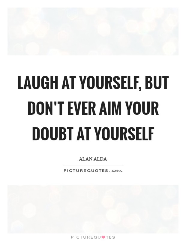 Laugh at yourself, but don't ever aim your doubt at yourself Picture Quote #1