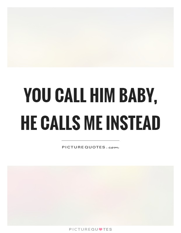 You call him baby, he calls me instead Picture Quote #1