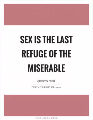 Sex is the last refuge of the miserable Picture Quote #1