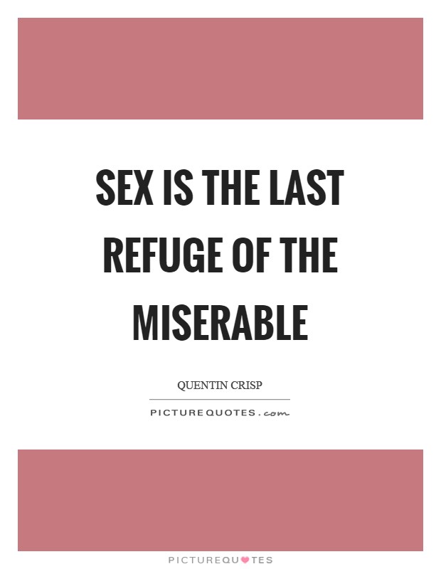 Sex is the last refuge of the miserable Picture Quote #1