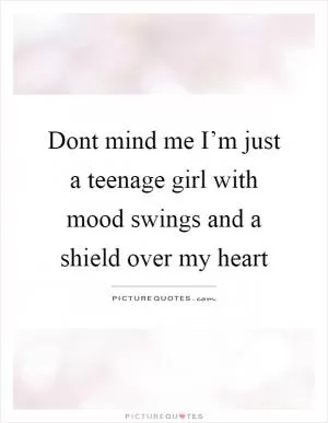Dont mind me I’m just a teenage girl with mood swings and a shield over my heart Picture Quote #1