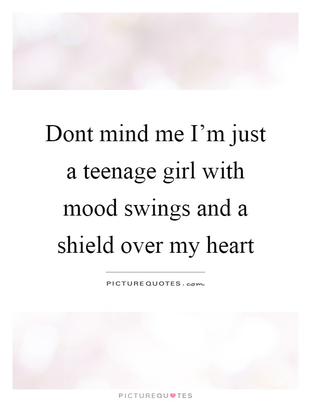 Dont mind me I'm just a teenage girl with mood swings and a shield over my heart Picture Quote #1