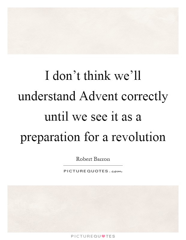 I don't think we'll understand Advent correctly until we see it as a preparation for a revolution Picture Quote #1