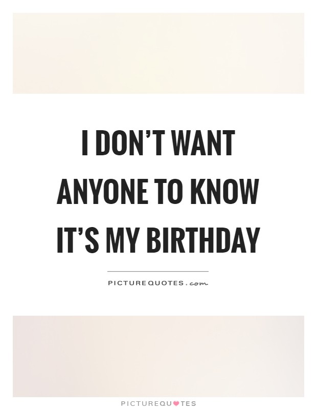 I don't want anyone to know it's my birthday Picture Quote #1