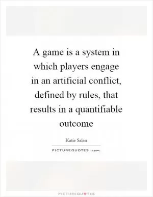 A game is a system in which players engage in an artificial conflict, defined by rules, that results in a quantifiable outcome Picture Quote #1